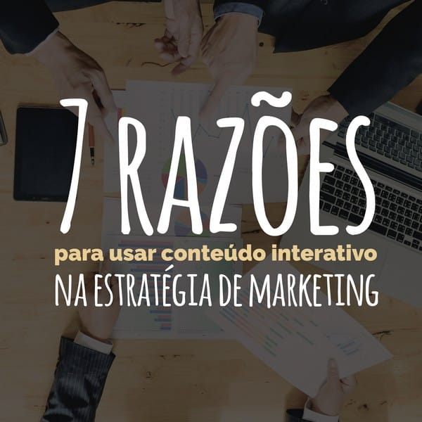 7 razões para usar conteúdo interativo no marketing