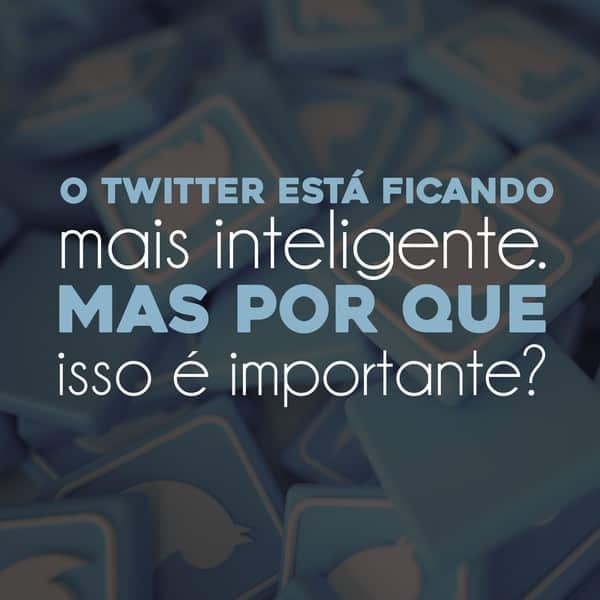 O Twitter está ficando mais inteligente: por que isso é importante?