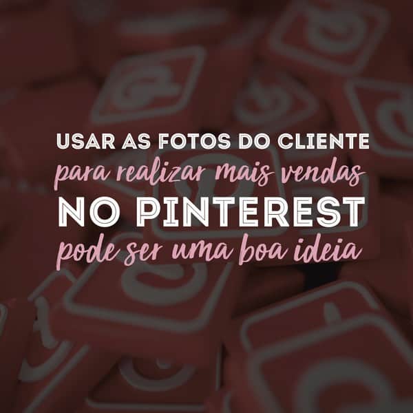 Fotos do cliente para realizar mais vendas no Pinterest