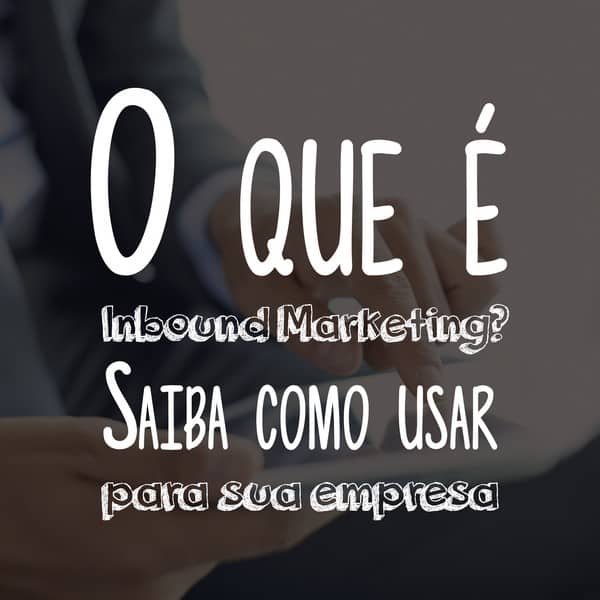 O que é Inbound Marketing: saiba como usar para sua empresa