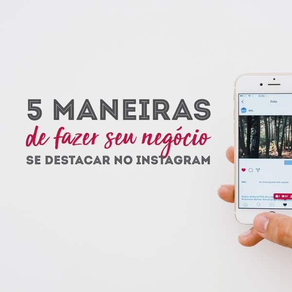 5 maneiras de fazer seu negócio se destacar no Instagram