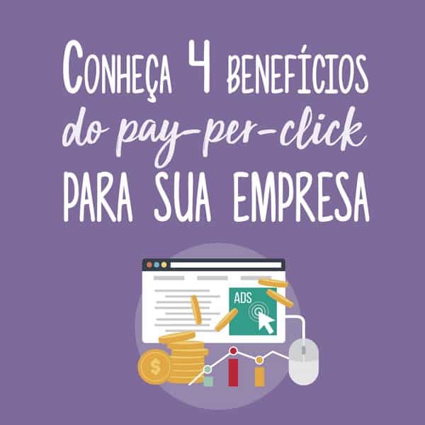 Conheça 4 benefícios do pay-per-click para sua empresa