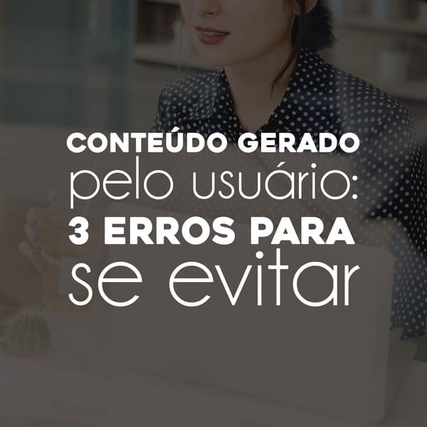 3 erros para evitar no conteúdo gerado pelo usuário