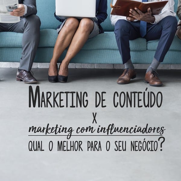Marketing de Conteúdo ou Marketing com Influenciadores: qual o melhor para o seu negócio?