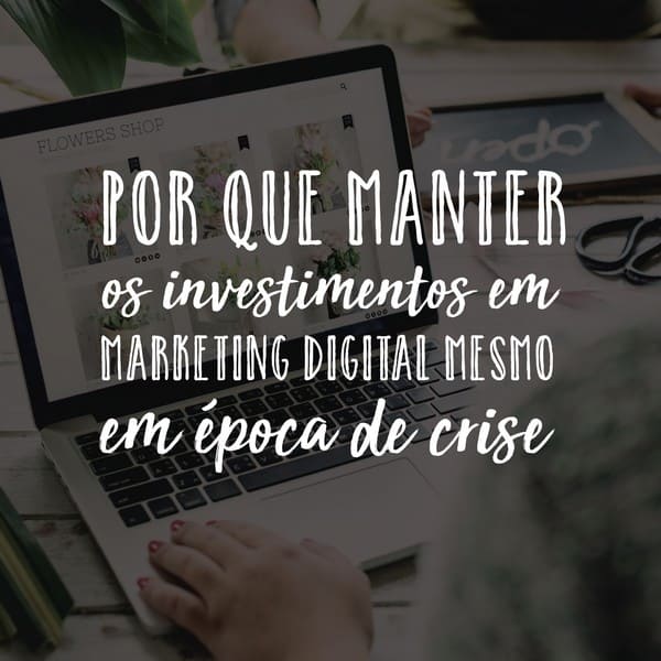 Por que investir em marketing digital em época de crise