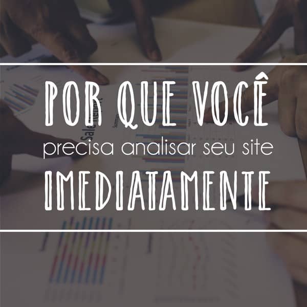 Por que você precisa analisar seu site imediatamente
