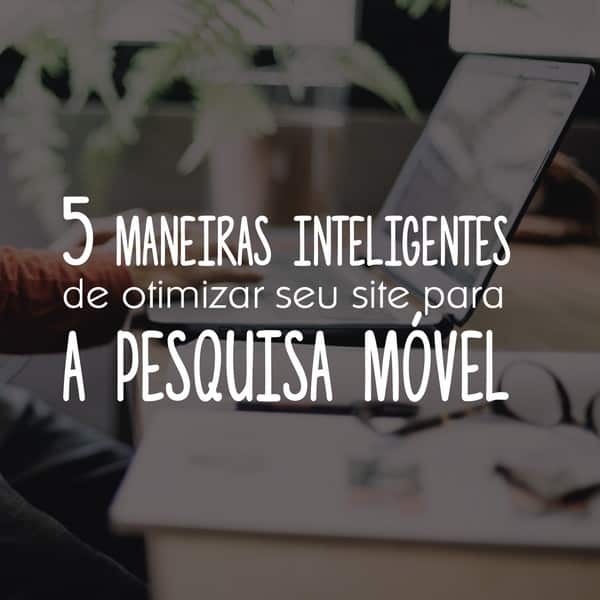 5 maneiras inteligentes de otimizar o site para a pesquisa móvel