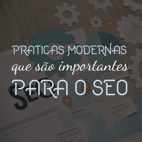 Práticas modernas que são importantes para o SEO
