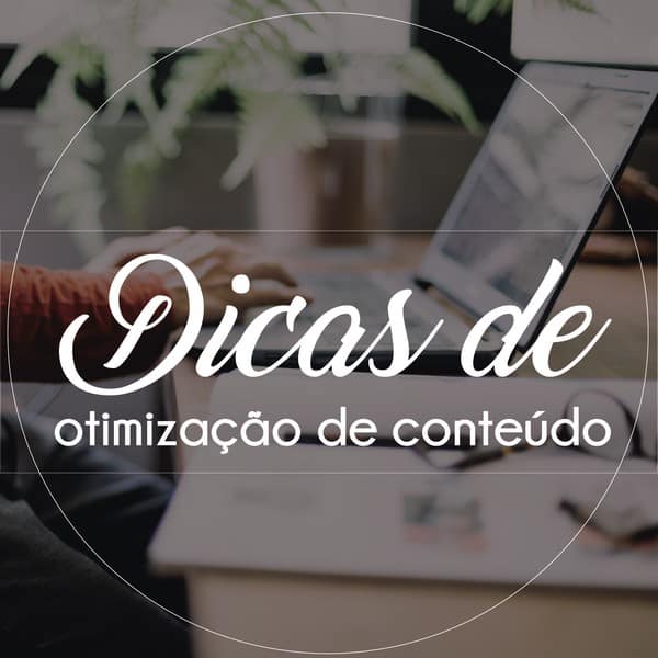 Dicas de otimização de conteúdo para ele ser realmente lido