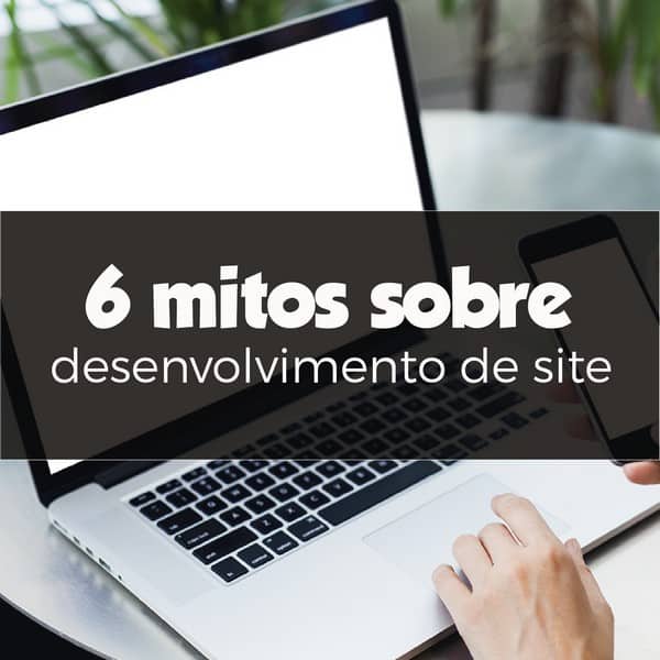 6 mitos sobre desenvolvimento de site