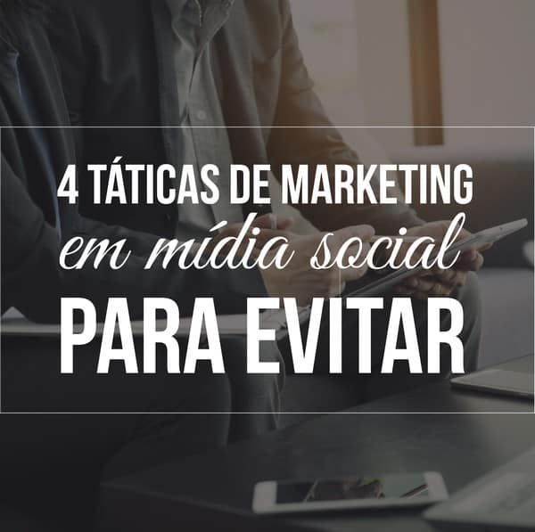 4 táticas de marketing em mídia social para evitar